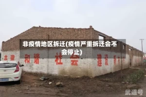 非疫情地区拆迁(疫情严重拆迁会不会停止)