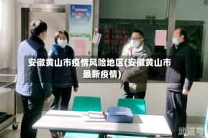 安徽黄山市疫情风险地区(安徽黄山市最新疫情)