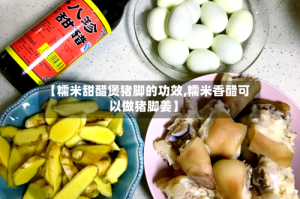 【糯米甜醋煲猪脚的功效,糯米香醋可以做猪脚姜】