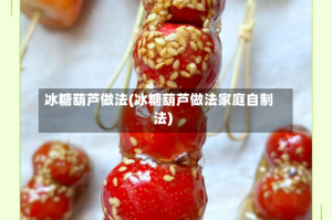 冰糖葫芦做法(冰糖葫芦做法家庭自制法)