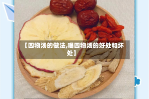 【四物汤的做法,喝四物汤的好处和坏处】