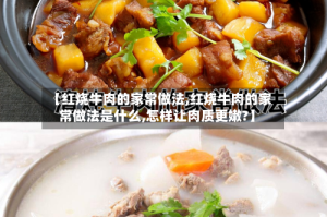 【红烧牛肉的家常做法,红烧牛肉的家常做法是什么,怎样让肉质更嫩?】