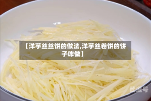 【洋芋丝丝饼的做法,洋芋丝卷饼的饼子咋做】