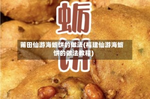 莆田仙游海蛎饼的做法(福建仙游海蛎饼的做法教程)