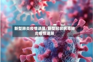新型肺炎疫情进展/新型冠状病毒肺炎疫情进展