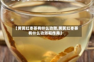 【黄芪红枣茶有什么功效,黄芪红枣茶有什么功效和作用】