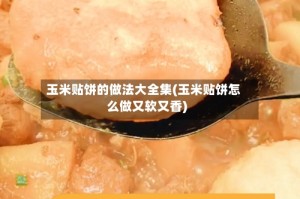 玉米贴饼的做法大全集(玉米贴饼怎么做又软又香)