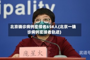 北京确诊病例密接者654人(北京一确诊病例密接者轨迹)