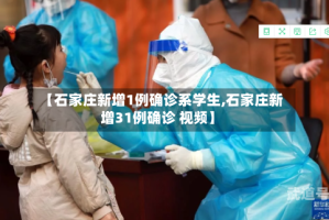 【石家庄新增1例确诊系学生,石家庄新增31例确诊 视频】
