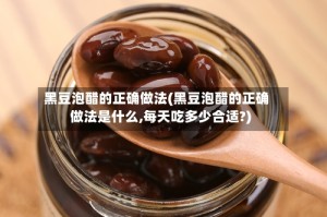 黑豆泡醋的正确做法(黑豆泡醋的正确做法是什么,每天吃多少合适?)