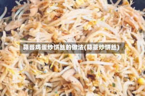 蒜苔鸡蛋炒饼丝的做法(蒜薹炒饼丝)