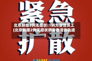 北京新增2例无症状:1例为餐馆员工(北京新增2例无症状感染者活动轨迹)