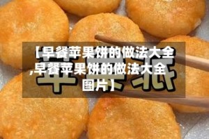 【早餐苹果饼的做法大全,早餐苹果饼的做法大全图片】