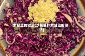 紫甘蓝的做法(沙拉酱拌紫甘蓝的做法)