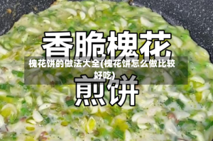 槐花饼的做法大全(槐花饼怎么做比较好吃)