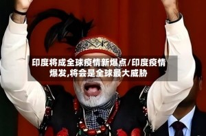 印度将成全球疫情新爆点/印度疫情爆发,将会是全球最大威胁