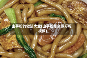 山芋粉的做法大全(山芋粉怎么做好吃视频)