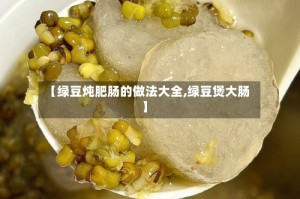 【绿豆炖肥肠的做法大全,绿豆煲大肠】