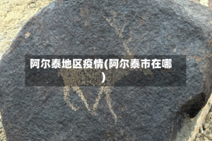 阿尔泰地区疫情(阿尔泰市在哪)