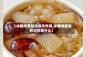 【冰糖炖雪梨功效与作用,冰糖炖雪梨的功效是什么】