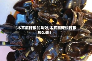 【木耳蘸辣根的功效,木耳蘸辣根辣根怎么调】