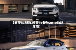 【起亚k3新款,起亚k3新款2019油耗实测】