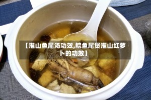 【淮山鱼尾汤功效,鲩鱼尾煲淮山红萝卜的功效】