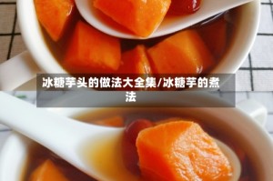 冰糖芋头的做法大全集/冰糖芋的煮法