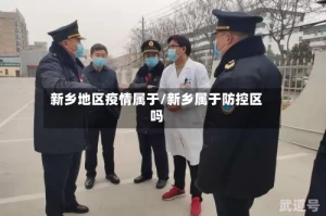 新乡地区疫情属于/新乡属于防控区吗