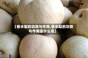 【香水梨的功效与作用,香水梨的功效与作用是什么呢】