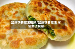 韭菜饼的做法视频/韭菜饼的做法 家常做法视频