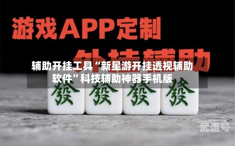 辅助开挂工具“新星游开挂透视辅助软件”科技辅助神器手机版-第1张图片
