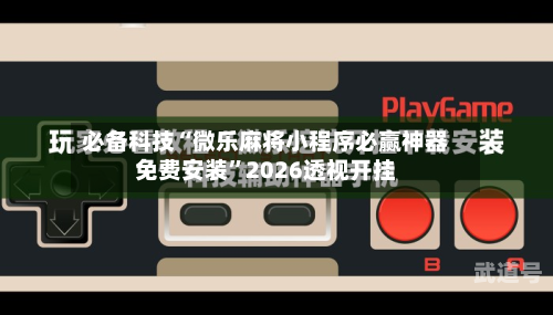 必备科技“微乐麻将小程序必赢神器免费安装”2026透视开挂-第1张图片