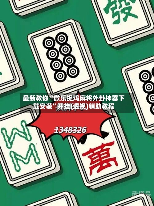 最新教你“微乐捉鸡麻将外卦神器下载安装”开挂(透视)辅助教程-第1张图片