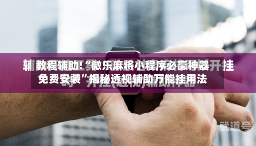 教程辅助!“微乐麻将小程序必赢神器免费安装	”揭秘透视辅助万能挂用法-第1张图片