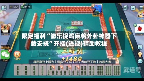限定福利“微乐捉鸡麻将外卦神器下载安装”开挂(透视)辅助教程-第2张图片