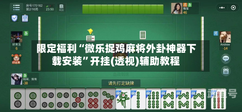 限定福利“微乐捉鸡麻将外卦神器下载安装”开挂(透视)辅助教程-第1张图片