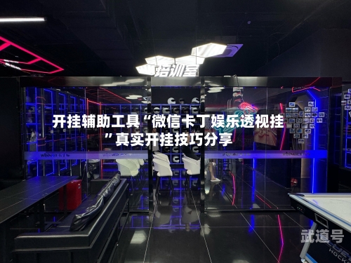 开挂辅助工具“微信卡丁娱乐透视挂	”真实开挂技巧分享-第1张图片