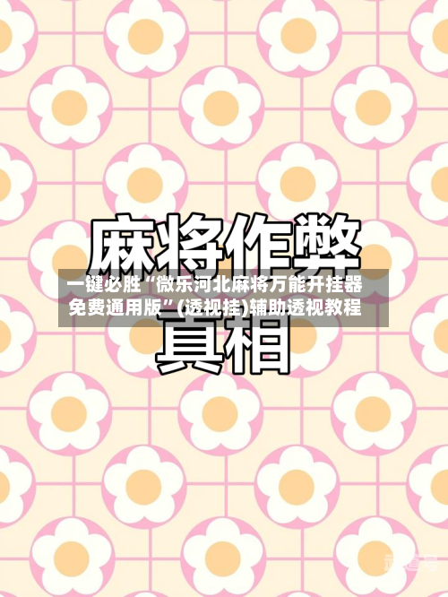 一键必胜“微乐河北麻将万能开挂器免费通用版”(透视挂)辅助透视教程-第2张图片