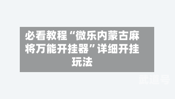 必看教程“微乐内蒙古麻将万能开挂器”详细开挂玩法-第2张图片