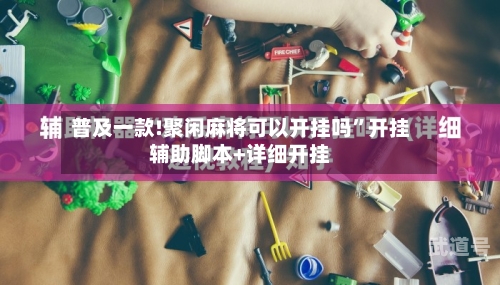 普及一款!聚闲麻将可以开挂吗”开挂辅助脚本+详细开挂-第3张图片