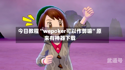 今日教程“wepoker可以作弊嘛”原来有神器下载-第1张图片