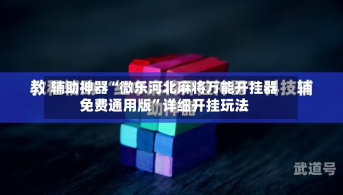 辅助神器“微乐河北麻将万能开挂器免费通用版”详细开挂玩法-第2张图片